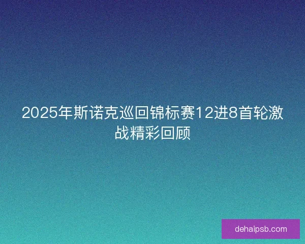 2025年斯诺克巡回锦标赛12进8首轮激战精彩回顾