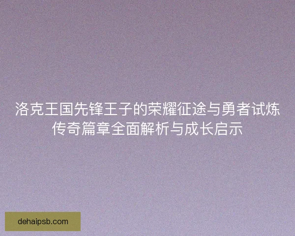 洛克王国先锋王子的荣耀征途与勇者试炼传奇篇章全面解析与成长启示